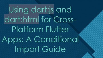 Using dart:js and dart:html for Cross-Platform Flutter Apps: A Conditional Import Guide