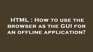 HTML : How to use the browser as the GUI for an offline application?