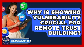 Why Is Showing Vulnerability Crucial For Remote Trust Building? - Virtual Communication Hub