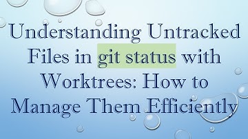 Understanding Untracked Files in git status with Worktrees: How to Manage Them Efficiently