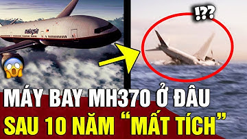 Tròn 10 năm máy bay MH370 MẤT TÍCH, sự cố bí ẩn nhất lịch sử vẫn chưa có LỜI GIẢI THÍCH | Động Tiin