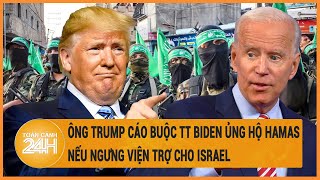 Ông Trump cáo buộc TT Biden ủng hộ Hamas, nếu ngừng viện trợ cho Israel