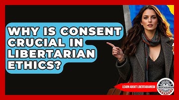 Why Is Consent Crucial In Libertarian Ethics? - Learn About Libertarianism