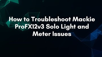 How to Troubleshoot Mackie ProFX12v3 Solo Light and Meter Issues