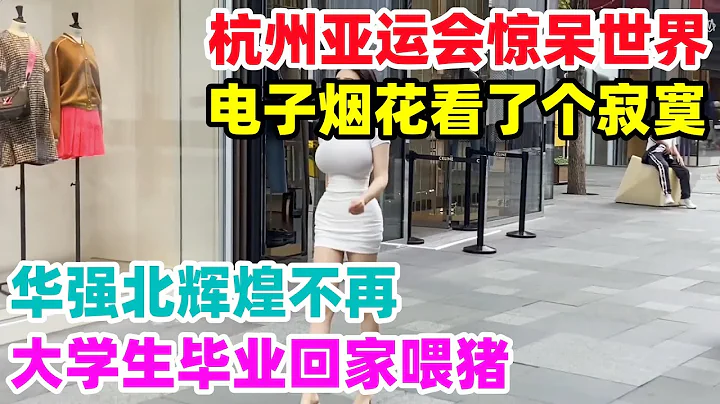 不装了，没钱了！杭州亚运会惊呆世界，电子烟花看了个寂寞，深圳人都去哪了，华强北辉煌不再，大学生后悔生在这个时代，失业了只有回家喂猪。#真实中国 #杭州亚运会 #华强北 #失业 - 天天要闻