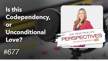 Is this Codependency or Unconditional Love?