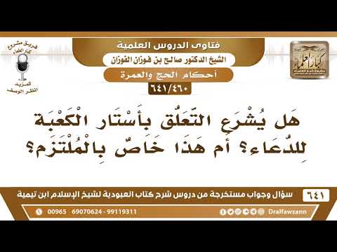 [460 /641] هل يشرع التعلق بأستار الكعبة للدعاء؟ أم أن هذا خاص بالملتزم؟ الشيخ صالح الفوزان