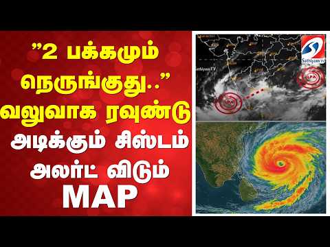 ''2 பக்கமும் நெருங்குது..'' வலுவாக ரவுண்டு அடிக்கும் சிஸ்டம் - அலர்ட் விடும் MAP