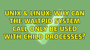 Unix & Linux: Why can the waitpid system call only be used with child processes? (2 Solutions!!)