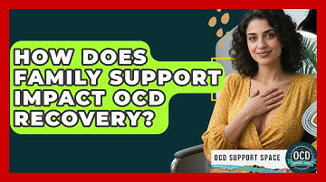 How Does Family Support Impact OCD Recovery? - OCD Support Space