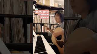 まつり藤井風弾き語りshorts fujiikaze cover カバー Matsuri歌ってみた