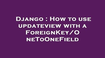 Django : How to use updateview with a ForeignKey/OneToOneField