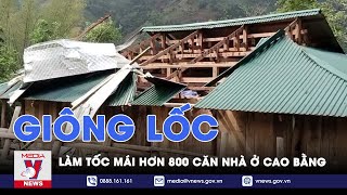 Cao Bằng: Giông, lốc làm tốc mái 800 ngôi nhà - VNews