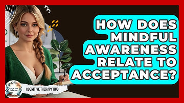 How Does Mindful Awareness Relate To Acceptance? - Cognitive Therapy Hub