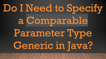 Do I Need to Specify a Comparable Parameter Type Generic in Java?