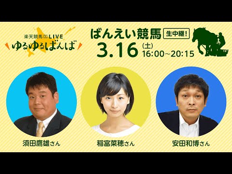 楽天競馬LIVE：ゆるゆるばんば 3月16日(土) 稲富菜穂・安田和博・須田鷹雄