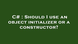 C# : Should I use an object initializer or a constructor?