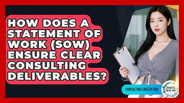 How Does A Statement Of Work (SOW) Ensure Clear Consulting Deliverables? - Consulting Career Hub