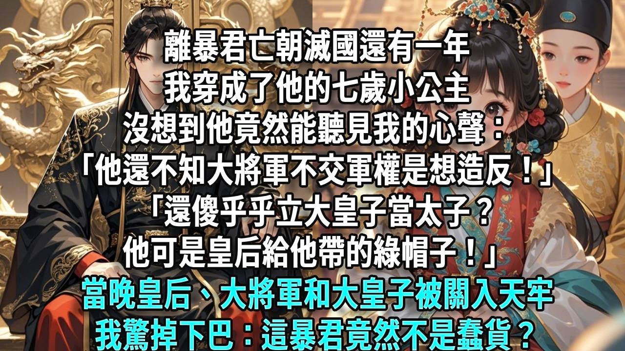離暴君亡朝滅國還有1年，我成了他的小公主，沒想到他竟能聽見我的心聲：「他還不知大將軍不交軍權是想造反！」「傻乎乎立大皇子當太子？他可是皇后給他帶的綠帽子！」當晚皇后、大將軍和大皇子被關入天牢