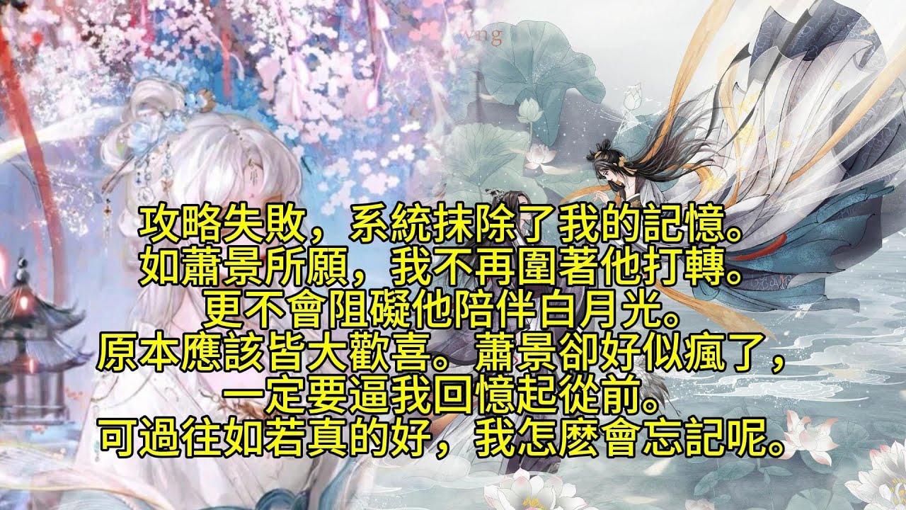 【完結】攻略失敗，系統抹除了我的記憶。如蕭景所願，我不再圍著他打轉。更不會阻礙他陪伴白月光。原本應該皆大歡喜。蕭景卻好似瘋了，一定要逼我回憶起從前。可過往如若真的好，我怎麽會忘記呢。