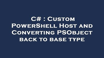 C# : Custom PowerShell Host and Converting PSObject back to base type