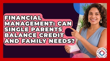 Financial Management: Can Single Parents Balance Credit And Family Needs?