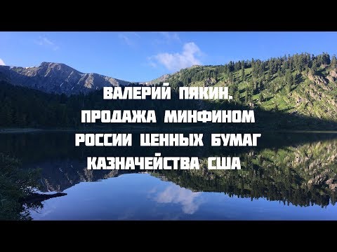 Семинар в Горном Алтае 18-27 июля 2018 г. Валерий Пякин. Продажа Минфином РФ ценных бумаг США