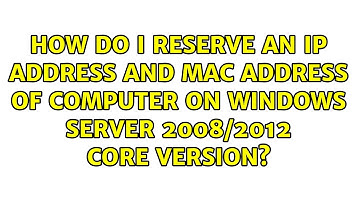 How do I reserve an IP address and mac address of computer on windows server 2008/2012 core...
