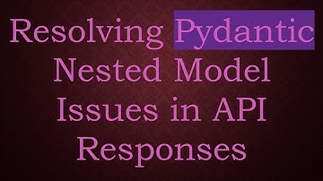 Resolving Pydantic Nested Model Issues in API Responses