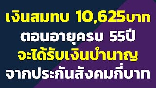 เงินสมทบ 10,625บาท ตอนอายุครบ 55ปี จะได้รับเงินบำนาญ จากประกันสังคมเดือนละกี่บาท..?