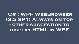 C# : WPF WebBrowser (3.5 SP1) Always on top - other suggestion to display HTML in WPF