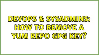 DevOps & SysAdmins: How to remove a yum repo GPG key? (2 Solutions!!)