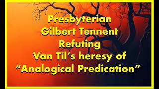 Presbyterian Gilbert Tennent Refutes Cornelius Van Til's heresy of "analogical predication"