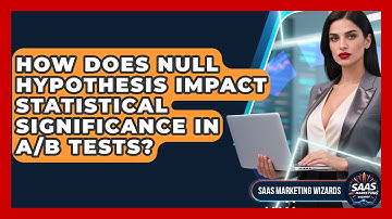 How Does Null Hypothesis Impact Statistical Significance In A/B Tests? - Saas Marketing Wizards