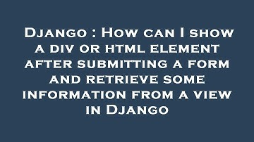 Django : How can I show a div or html element after submitting a form and retrieve some information