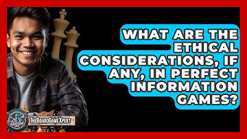 What Are The Ethical Considerations, If Any, In Perfect Information Games? - The Board Game Xpert