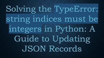 Solving the TypeError: string indices must be integers in Python: A Guide to Updating JSON Records
