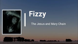 The Jesus &amp; Mary Chain - Fizzy (Lyrics)