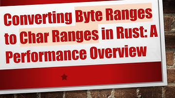 Converting Byte Ranges to Char Ranges in Rust: A Performance Overview