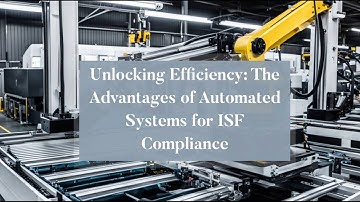 Unlocking Efficiency: The Advantages of Automated Systems for ISF Compliance!