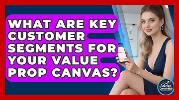What Are Key Customer Segments For Your Value Prop Canvas? - The Startup Growth Hub