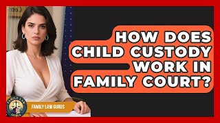 How Does Child Custody Work In Family Court? - Family Law Gurus
