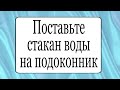 Поставьте  стакан воды на подоконник.  | Тайна Жрицы |