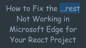 How to Fix the ...rest Not Working in Microsoft Edge for Your React Project