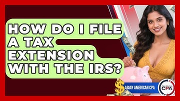 How Do I File A Tax Extension With The IRS? - Asian American CPA