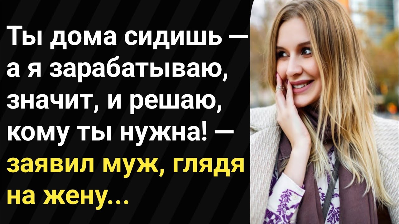 Ты дома сидишь — а я зарабатываю, значит, и решаю, кому ты нужна! — заявил муж, глядя на жену...