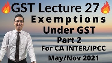 Lecture 27: Exemptions Under GST (Part 2) For CA INTER/IPCC May/Nov