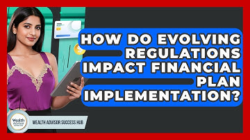 How Do Evolving Regulations Impact Financial Plan Implementation? - Wealth Advisor Success Hub
