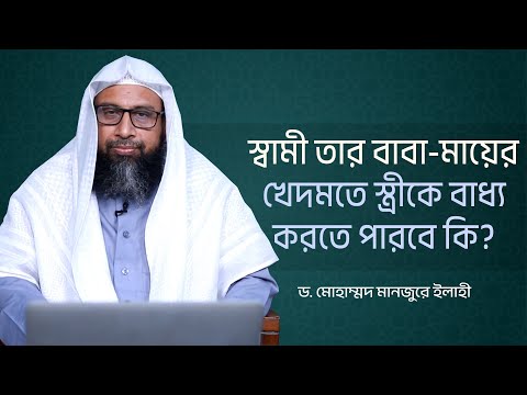 স্বামী তার বাবা-মায়ের খেদমতে স্ত্রীকে বাধ্য করতে পারবে কি? ।। Dr. Mohammad Monzur-E-Elahi