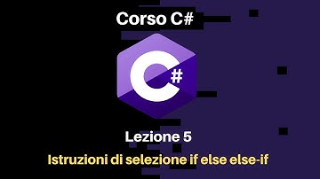 Lezione 05 - Istruzioni di selezione if else else-if - Corso C# Principianti Italiano